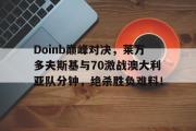 亿万28娱乐-Doinb巅峰对决，莱万多夫斯基与70激战澳大利亚队分钟，绝杀胜负难料！的简单介绍
