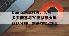 亿万28娱乐-Doinb巅峰对决，莱万多夫斯基与70激战澳大利亚队分钟，绝杀胜负难料！的简单介绍
